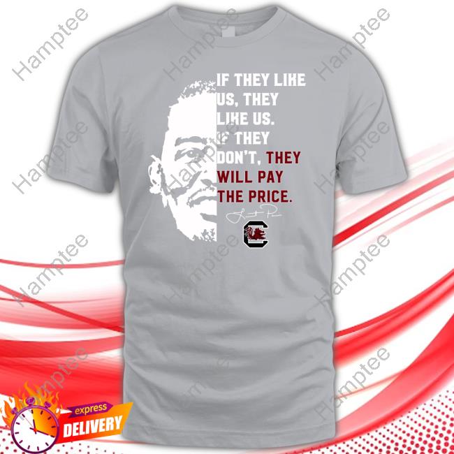 South Carolina Gamecocks If They Like Us They Like Us If They Don't They Will Pay The Price T Shirt