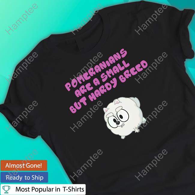 Pomeranians Are A Small But Hardy Breed Tee Shirt