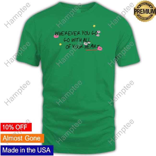 Wherever You Go Go With All Of Your Heart Tee Thedelicatedreams Store Go With Your Heart