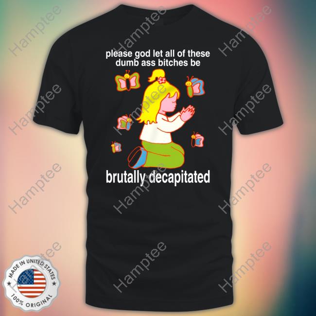 Please God Let All These Dumb Ass Bitches Be Brutally Decapitated Sweatshirt Please God Let All These Dumb Ass Bitches Be Brutally Decapitated Sweatshirt