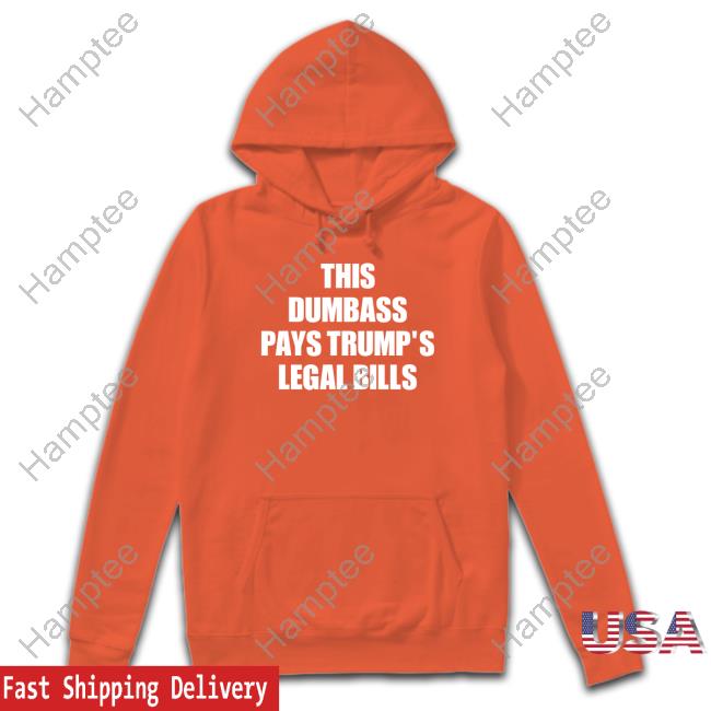 This Dumbass Pays Trump's Legal Bills New Shirt