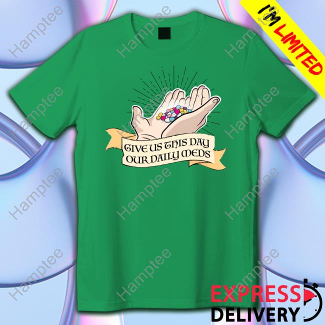 https://oratee.com/campaign/give-us-this-day-our-daily-meds-shirt-hoodie-sweater-long-sleeve-and-tank-top