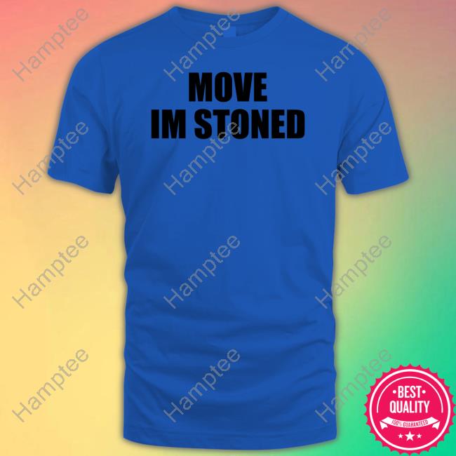 Move Im Stoned Shirts