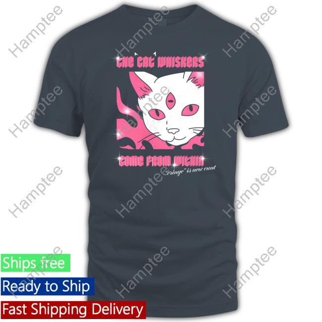 Themostphun The Cat Whiskers Come From Within Cringe Is New Cunt Tee Shirt Themostphun The Cat Whiskers Come From Within Cringe Is New Cunt Tee Shirt