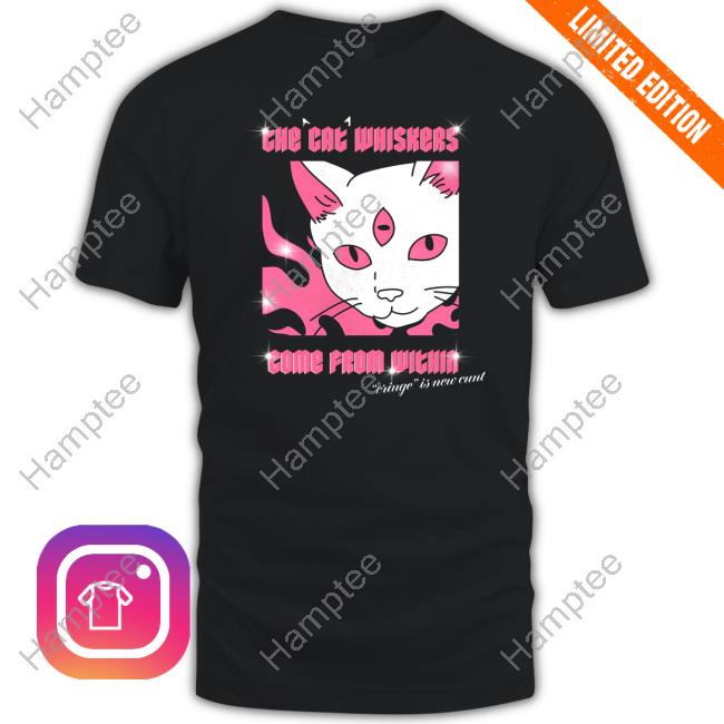 Themostphun The Cat Whiskers Come From Within Cringe Is New Cunt Tee Shirt Themostphun The Cat Whiskers Come From Within Cringe Is New Cunt Tee Shirt