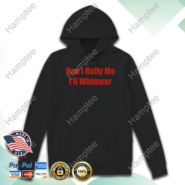 Don't Bully Me I'll Whimper T Shirts Don't Bully Me I'll Whimper T Shirts