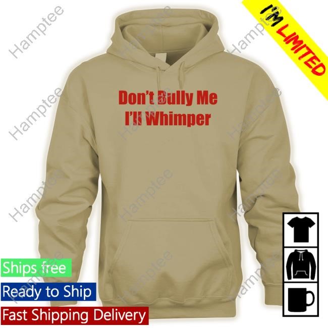 Don't Bully Me I'll Whimper T Shirts Don't Bully Me I'll Whimper T Shirts