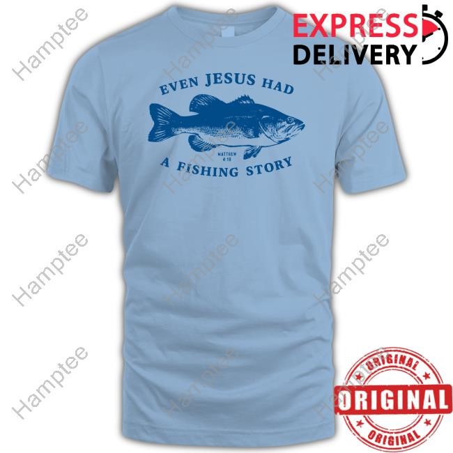 Afh Even Jesus Had A Fishing Story Tee Afh Even Jesus Had A Fishing Story Tee