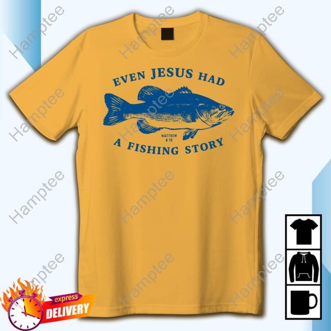 Afh Even Jesus Had A Fishing Story Tee Afh Even Jesus Had A Fishing Story Tee