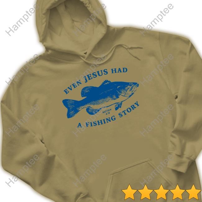Afh Even Jesus Had A Fishing Story Tee Afh Even Jesus Had A Fishing Story Tee