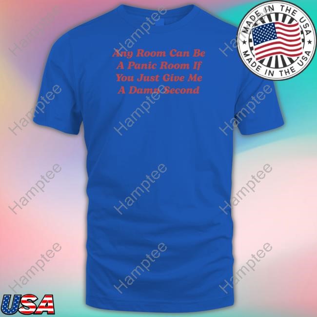 Any Room Can Be A Panic Room If You Just Give Me A Damn Second Tee Shirt