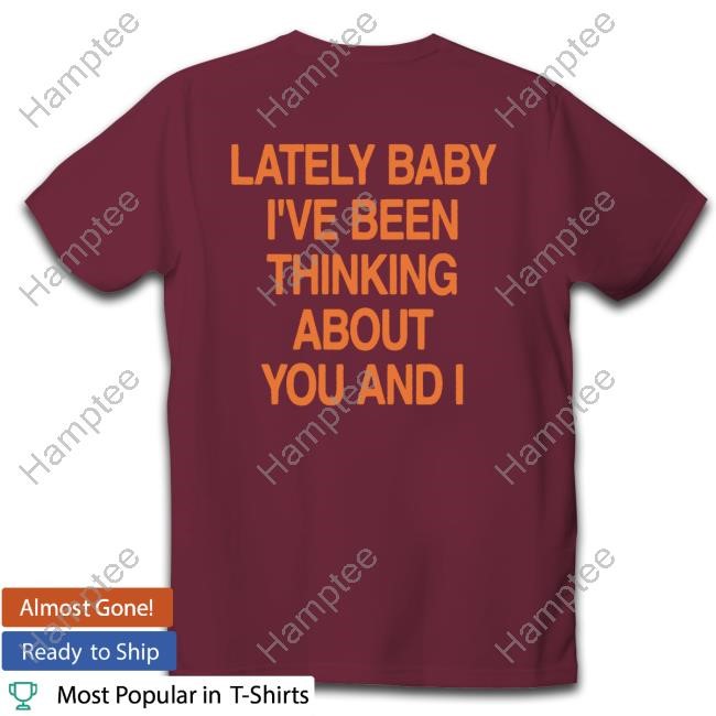 Tkl Aperol Spritz Photo Lately Baby I've Been Thinking About You And I Shirt