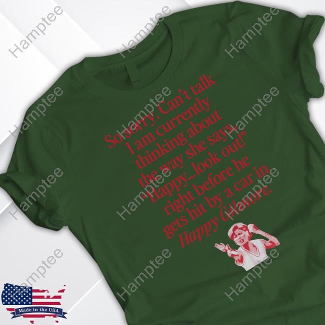 Wavey Goods Co So Sorry Can't Talk I Am Currently Thinking About The Way She Says Happy Look Out Right Before He Gets Hit By A Car In Happy Gilmore Tee