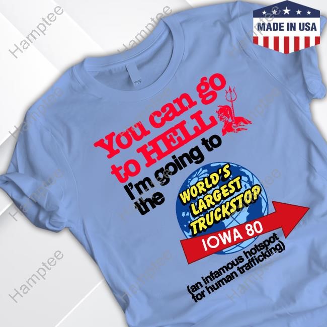 Theclassyshirts You Can Go To Hell I'm Going To The World's Largest Truckstop Iowa 80 T-Shirt