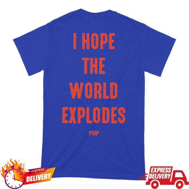 Pup The Band Merch Shop I Hope The World Explodes Classic Shirt