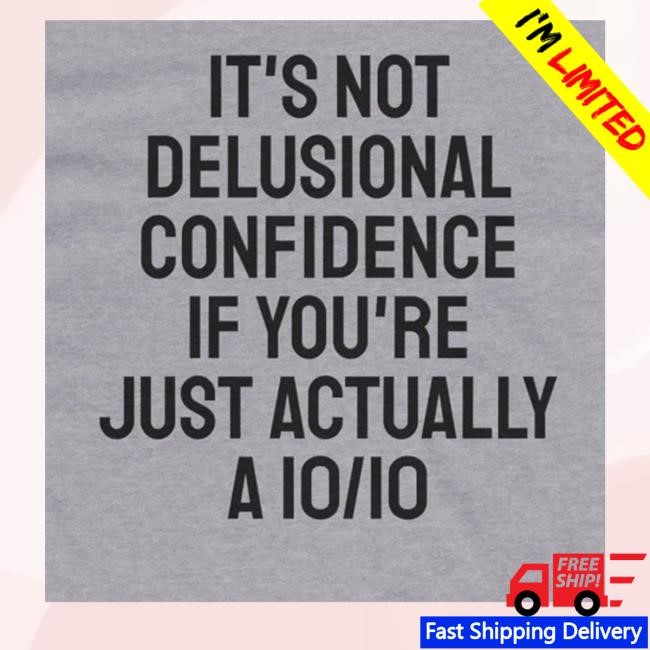 It's Not Delusional Confidence If You're Just Actually A 10/10 New Shirt