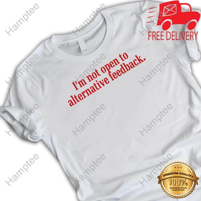 https://oratee.com/campaign/im-not-open-to-alternative-feedback-tee-shirt