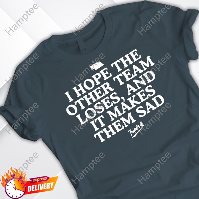 Bbbprinting I Hope The Other Team Loses And It Makes Them Sad T-Shirts