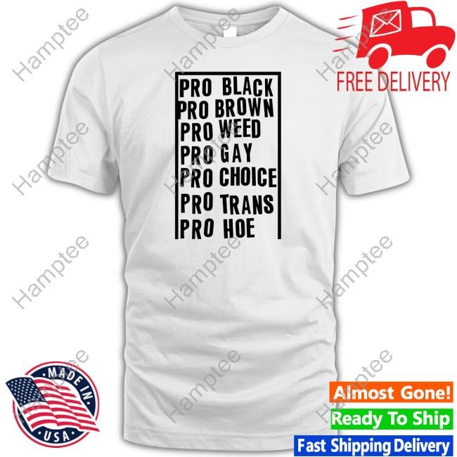 https://lazashirt.com/campaign/pro-black-pro-brown-pro-weed-pro-gay-pro-choice-pro-trans-pro-hoe-t-shirt-hoodie-tank-top-sweater-and-long-sleeve-t-shirt-unisex-t-shirt