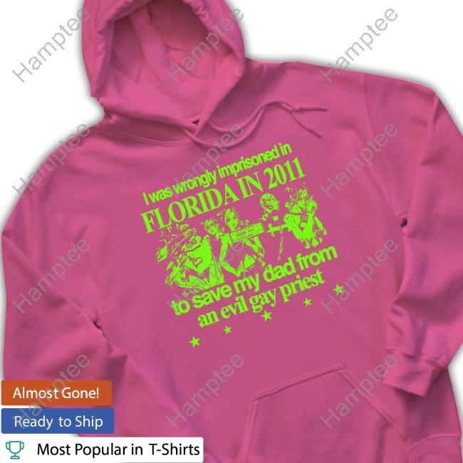 Hoshisclothing I Was Wrongly Imprisoned In Florida In 2011 To Save My Dad From An Evil Gay Priest Hoodie Sweatshirt