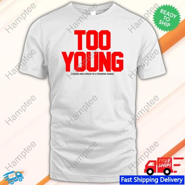Wearephoenix Too Young These Are Lyrics To A Phoenix Song T Shirt