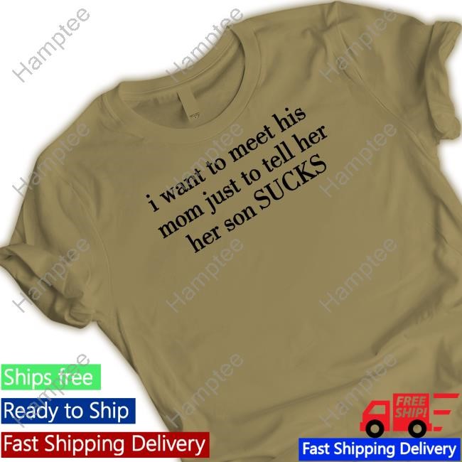 Limted I Want To Meet His Mom Just To Tell Her Her Son Sucks Shirt
