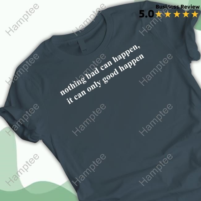 https://oratee.com/campaign/nothing-bad-can-happen-it-can-only-good-happen-t-shirt