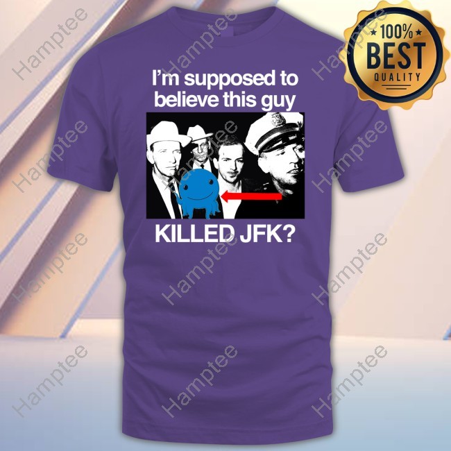 Classy Shirts I'm Supposed To Believe This Guy Killed Jfk Tee