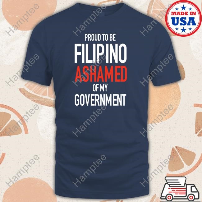 Proud Tobe Filipino Ashamed Of My Government T-Shirt