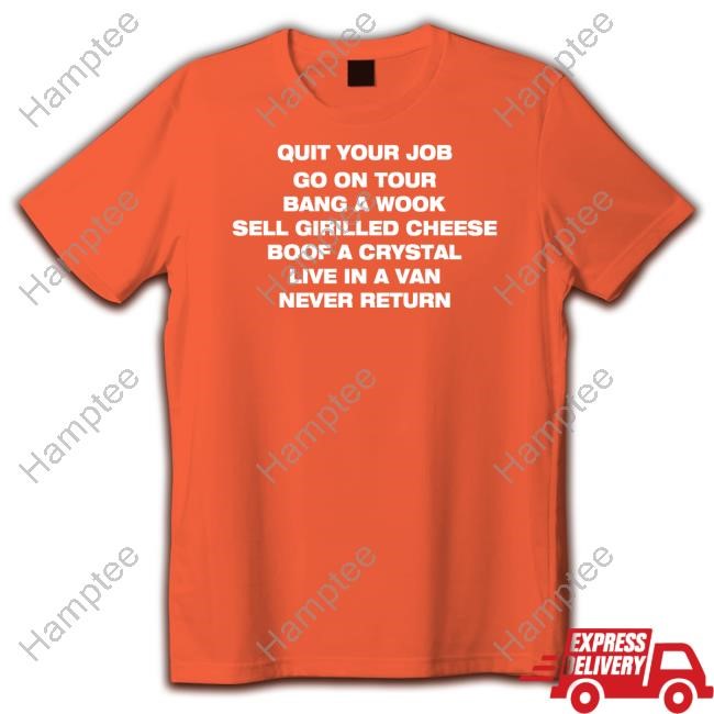 https://oratee.com/campaign/quit-your-job-go-on-tour-bang-a-wook-sell-grilled-cheese-boof-a-crystal-live-in-a-van-never-return-t-shirt