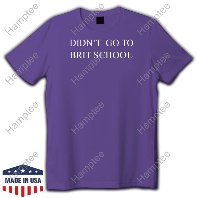 Didn't Go To Brit School T-Shirt Didn't Go To Brit School T-Shirt