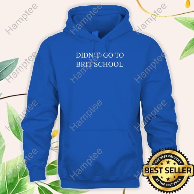 Didn't Go To Brit School T-Shirt Didn't Go To Brit School T-Shirt