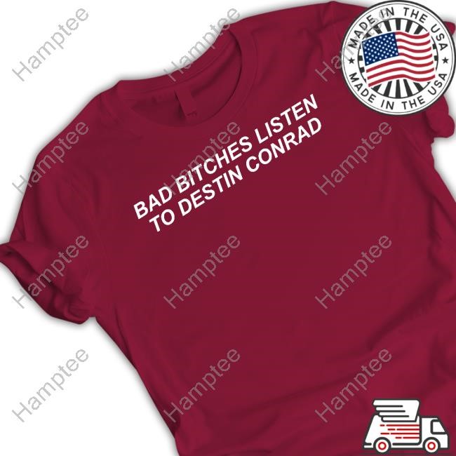 Bad Bitches Listen To Destin Conrad T Shirt