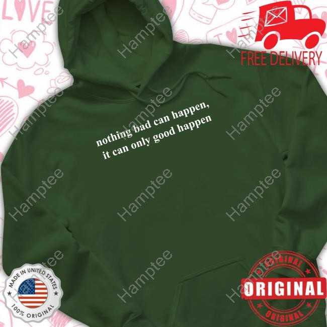 Donald Trump Nothing Bad Can Happen It Can Only Good Happen Tee