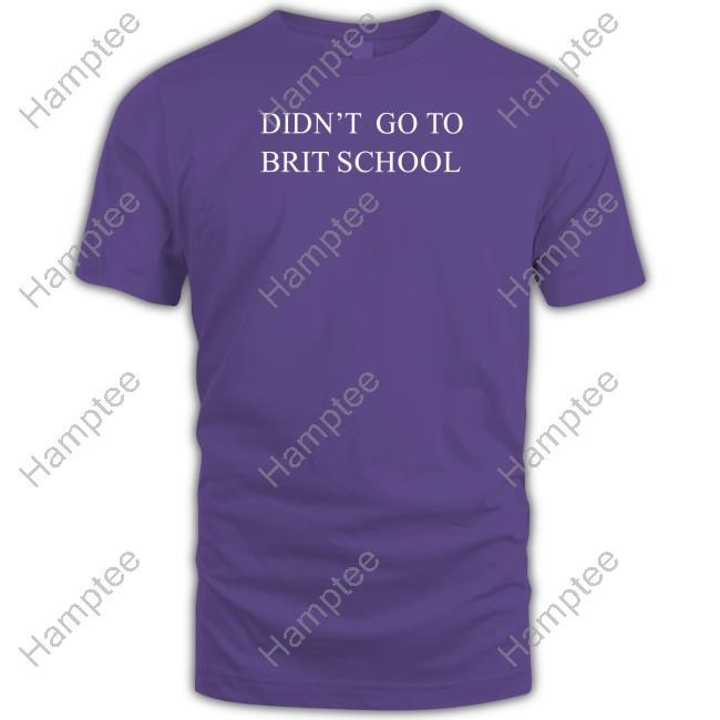 Didn't Go To Brit School T-Shirt Didn't Go To Brit School T-Shirt