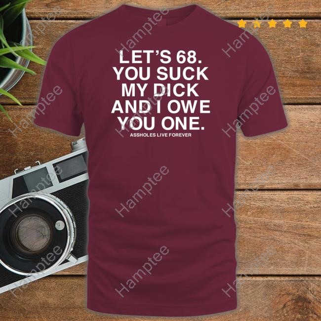 Let's 68 You Suck My Dick And I Owe You One Limted Shirt