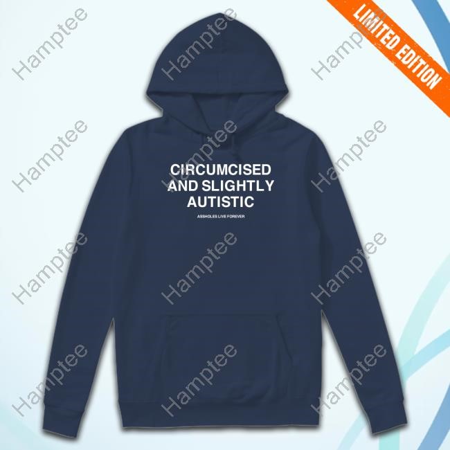 Circumcised And Slightly Autistic Assholes Live Forever Hoodie