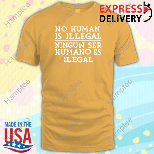 No Human Is Illegal Ningun Ser Humano Es Ilegal T Shirt