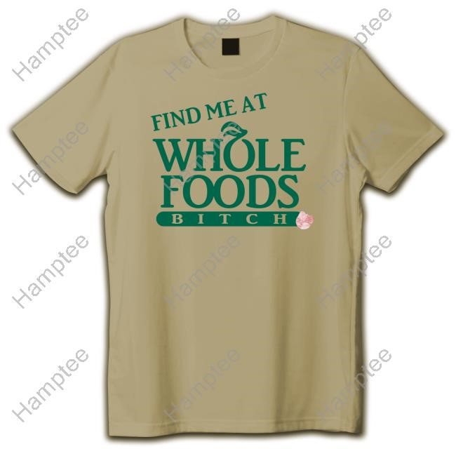 https://teeshirtnow.com/campaign/find-me-at-whole-foods-bitch-t-shirt