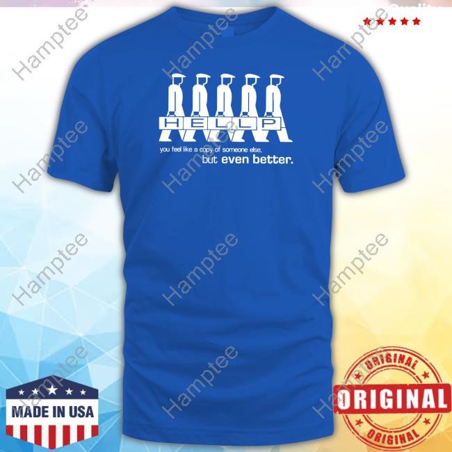 Hellp You Feel Like A Copy Of Someone Else But Even Better Tee