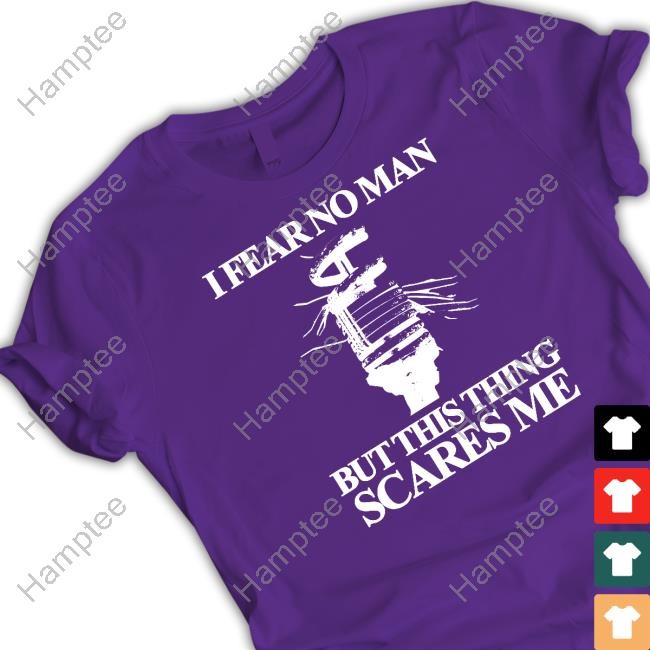 I Fear No Man But This Thing Scares Me Shirt