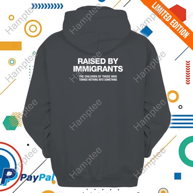 Raised By Immigrants The Children Of Those Who Turned Nothing Into Something T-Shirt