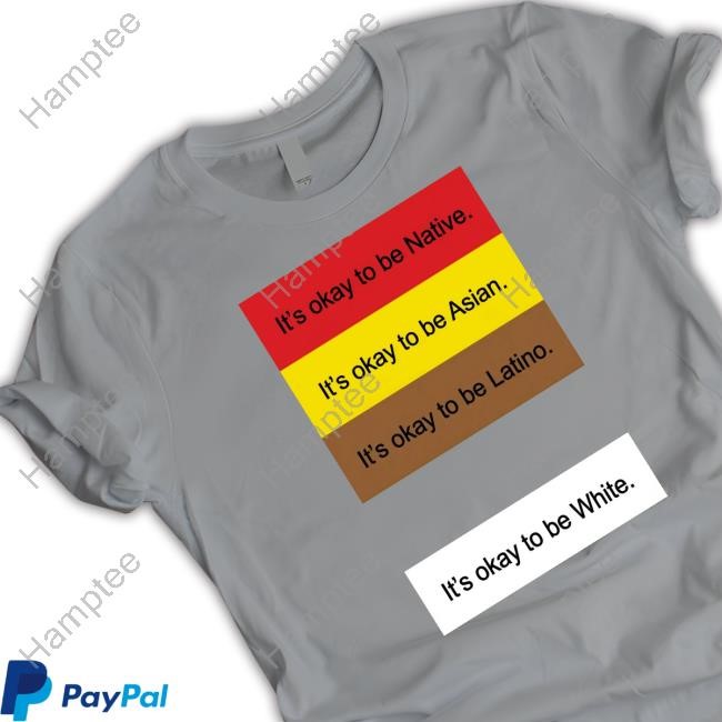 It's Okay To Be Native. It's Okay To Be Asian. It's Okay To Be Latino. It's Okay To Be White Shirt