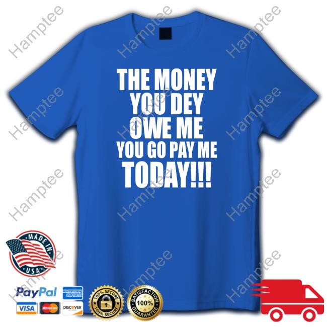 https://teeshirtnow.com/campaign/the-money-you-dey-owe-me-you-go-pay-me-today-t-shirt